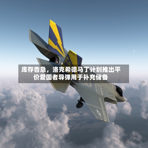 库存告急，洛克希德马丁计划推出平价爱国者导弹用于补充储备-第3张图片