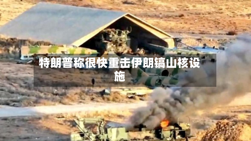 特朗普称很快重击伊朗镐山核设施-第2张图片