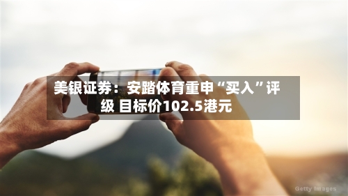 美银证券：安踏体育重申“买入”评级 目标价102.5港元-第2张图片
