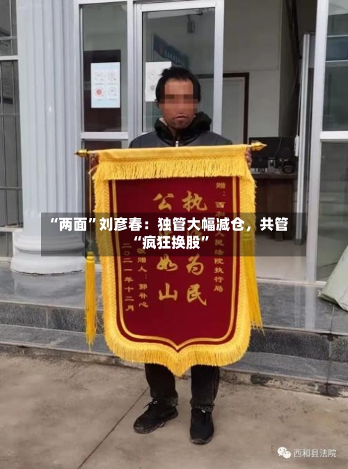 “两面”刘彦春：独管大幅减仓	，共管“疯狂换股	”-第2张图片