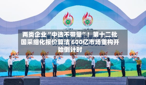 两类企业“中选不带量”!第十二批国采细化报价算法 600亿市场重构开始倒计时