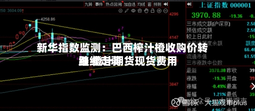新华指数监测:巴西榨汁橙收购价转跌 橙汁期货现货费用
继续走弱-第2张图片