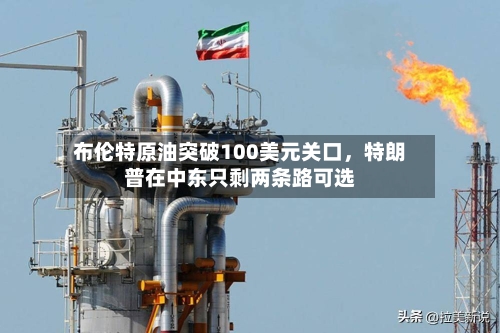 布伦特原油突破100美元关口,特朗普在中东只剩两条路可选