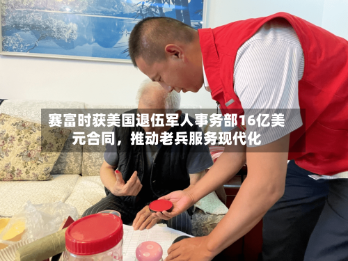 赛富时获美国退伍军人事务部16亿美元合同,推动老兵服务现代化
