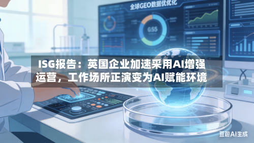 ISG报告:英国企业加速采用AI增强运营,工作场所正演变为AI赋能环境