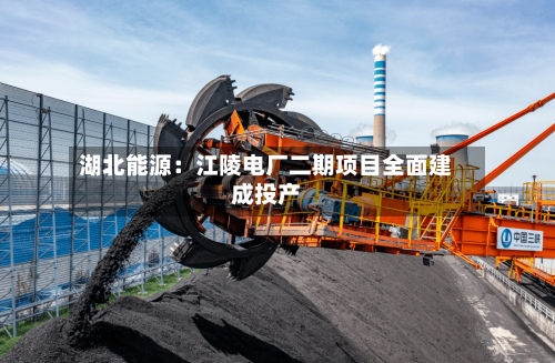 湖北能源:江陵电厂二期项目全面建成投产