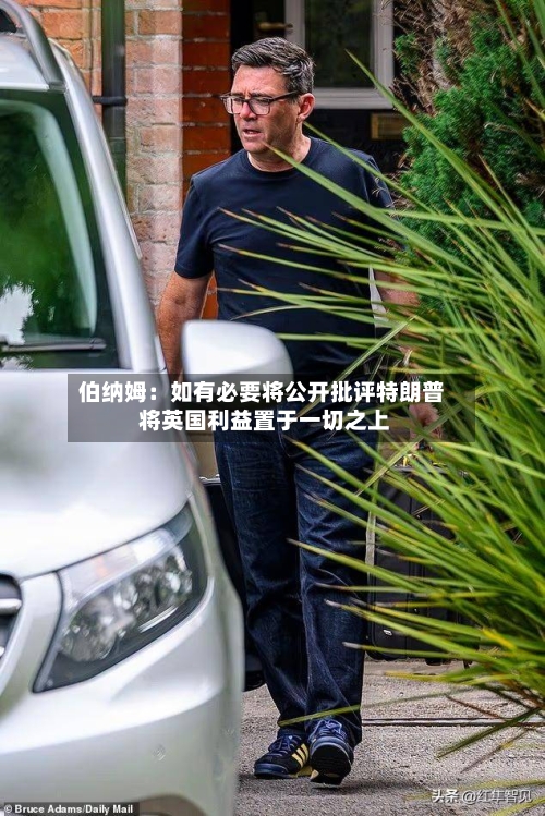 伯纳姆:如有必要将公开批评特朗普 将英国利益置于一切之上-第3张图片