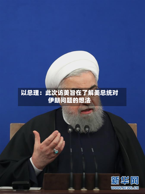 以总理：此次访美旨在了解美总统对伊朗问题的想法-第2张图片