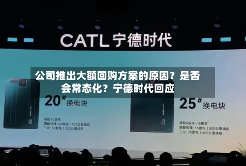 公司推出大额回购方案的原因?是否
会常态化?宁德时代回应