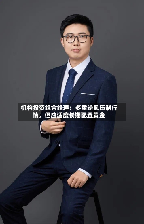 机构投资组合经理:多重逆风压制行情,但应适度长期配置黄金