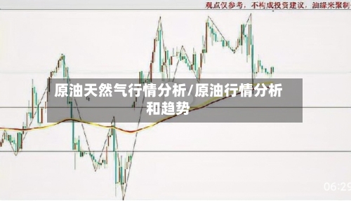原油天然气行情分析/原油行情分析和趋势-第1张图片