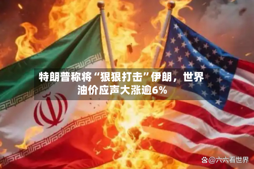 特朗普称将“狠狠打击”伊朗	，世界油价应声大涨逾6%-第2张图片