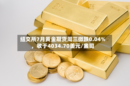 纽交所7月黄金期货周三微跌0.04%,收于4034.70美元/盎司