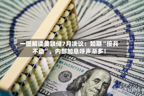 一图解读美联储7月决议:如期“按兵不动”,内部加息呼声渐多!