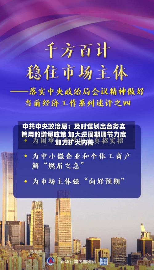 中共中央政治局:及时谋划出台务实管用的增量政策 加大逆周期调节力度 加力扩大内需
