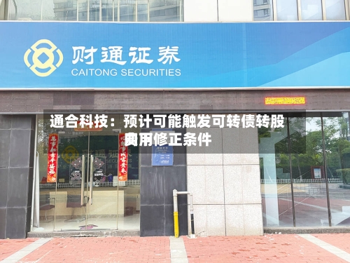 通合科技：预计可能触发可转债转股费用向下修正条件-第2张图片