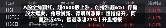 A股全线飘红,超4500股上涨,创指涨超6%!存储股大爆发,兆易创新、德明利涨停!恒指低开,阿里涨近4%,智谱涨超27%丨开盘播报
