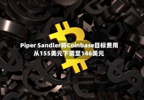 Piper Sandler将Coinbase目标费用从155美元下调至146美元