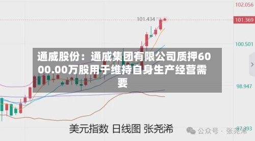 通威股份:通威集团有限公司质押6000.00万股用于维持自身生产经营需要