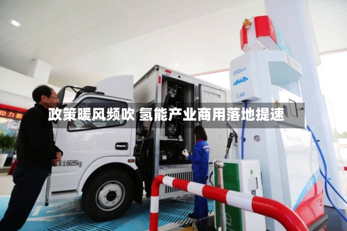 政策暖风频吹 氢能产业商用落地提速-第3张图片