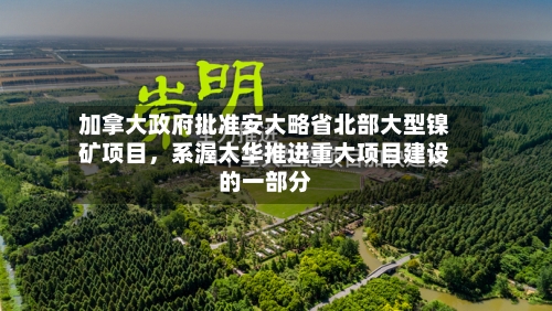 加拿大政府批准安大略省北部大型镍矿项目,系渥太华推进重大项目建设的一部分