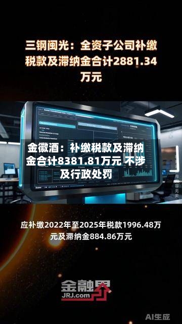 金徽酒:补缴税款及滞纳金合计8381.81万元 不涉及行政处罚