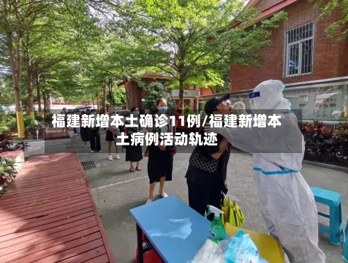 福建新增本土确诊11例/福建新增本土病例活动轨迹