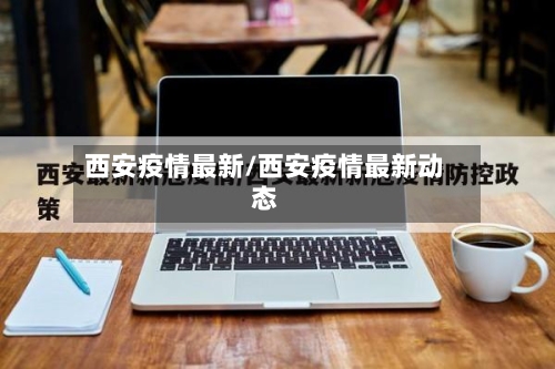 西安疫情最新/西安疫情最新动态-第2张图片