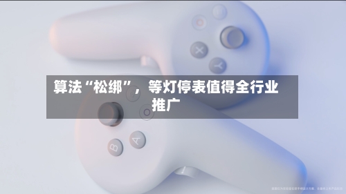 算法“松绑”,等灯停表值得全行业推广