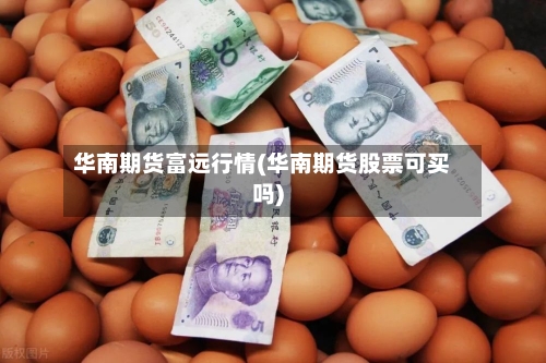 华南期货富远行情(华南期货股票可买吗)-第2张图片