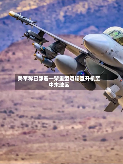 美军称已部署一架重型运输直升机至中东地区-第1张图片