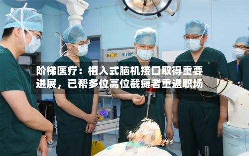 阶梯医疗：植入式脑机接口取得重要进展，已帮多位高位截瘫者重返职场-第2张图片