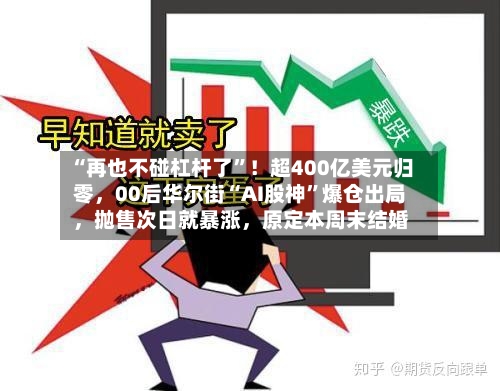 “再也不碰杠杆了”！超400亿美元归零，00后华尔街“AI股神”爆仓出局，抛售次日就暴涨，原定本周末结婚