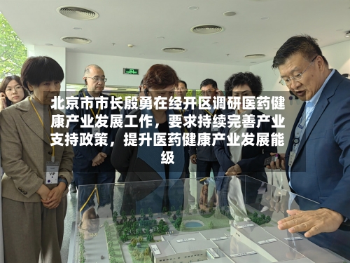 北京市市长殷勇在经开区调研医药健康产业发展工作，要求持续完善产业支持政策，提升医药健康产业发展能级-第2张图片