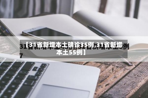 【31省新增本土确诊35例,31省新增本土55例】-第2张图片