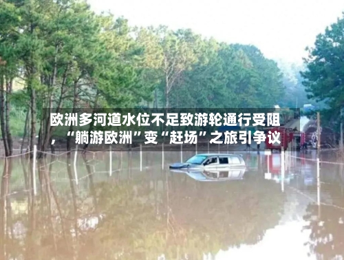 欧洲多河道水位不足致游轮通行受阻，“躺游欧洲”变“赶场”之旅引争议