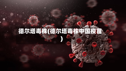 德尔塔毒株(德尔塔毒株中国疫苗)