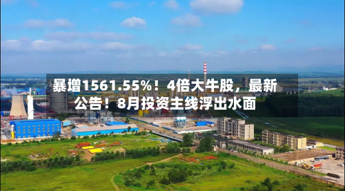 暴增1561.55%!4倍大牛股,最新公告!8月投资主线浮出水面