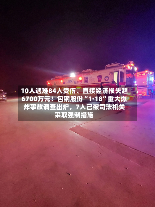 10人遇难84人受伤、直接经济损失超6700万元！包钢股份“1·18”重大爆炸事故调查出炉，7人已被司法机关采取强制措施