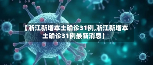 【浙江新增本土确诊31例,浙江新增本土确诊31例最新消息】-第2张图片