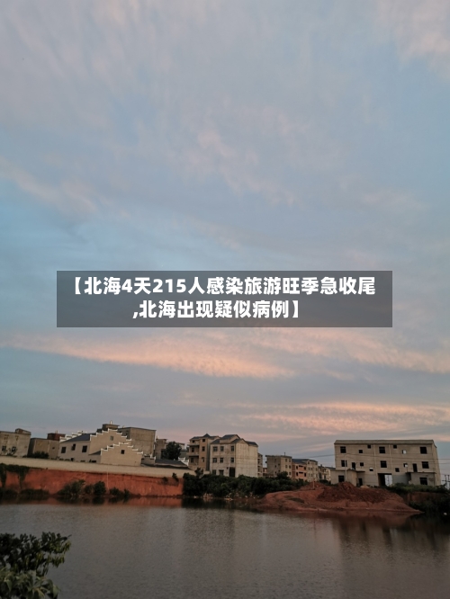 【北海4天215人感染旅游旺季急收尾,北海出现疑似病例】