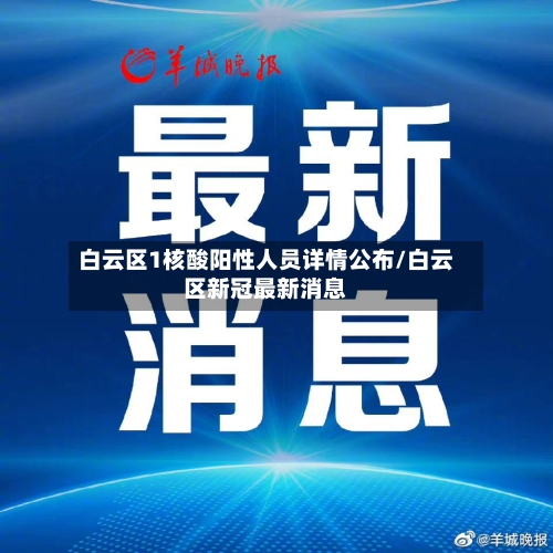 白云区1核酸阳性人员详情公布/白云区新冠最新消息-第2张图片