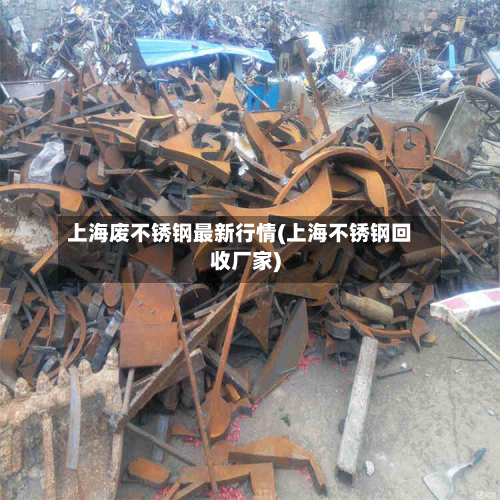 上海废不锈钢最新行情(上海不锈钢回收厂家)