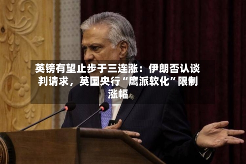 英镑有望止步于三连涨：伊朗否认谈判请求，英国央行“鹰派软化”限制涨幅