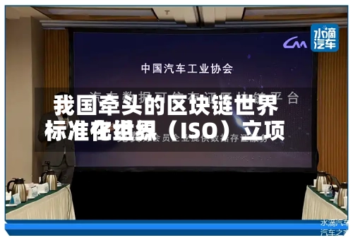 我国牵头的区块链世界
标准在世界
标准化组织(ISO)立项