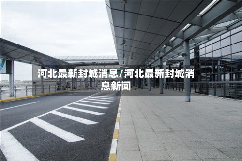 河北最新封城消息/河北最新封城消息新闻