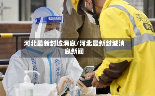 河北最新封城消息/河北最新封城消息新闻-第2张图片