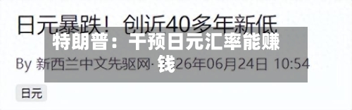 特朗普:干预日元汇率能赚钱-第3张图片