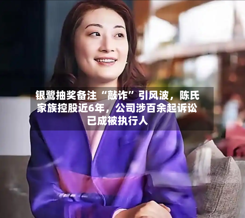银鹭抽奖备注 “敲诈” 引风波,陈氏家族控股近6年,公司涉百余起诉讼已成被执行人