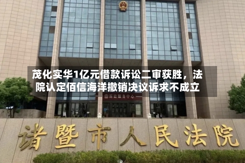茂化实华1亿元借款诉讼二审获胜	，法院认定佰信海洋撤销决议诉求不成立-第3张图片
